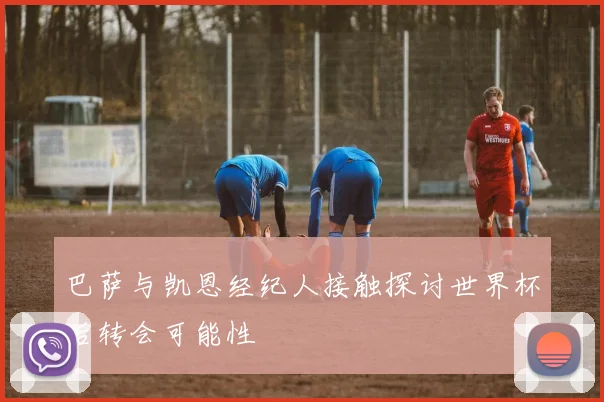 巴萨与凯恩经纪人接触探讨世界杯后转会可能性