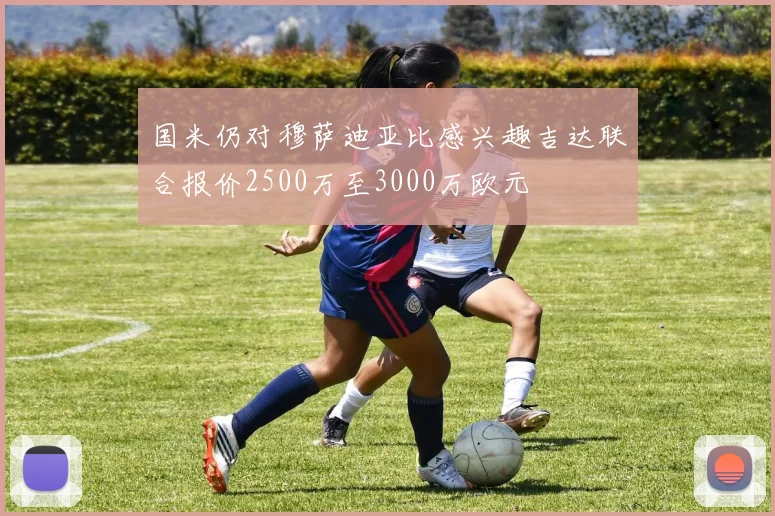 国米仍对穆萨迪亚比感兴趣吉达联合报价2500万至3000万欧元