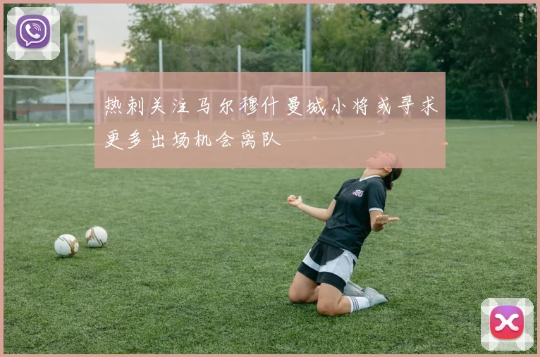 热刺关注马尔穆什曼城小将或寻求更多出场机会离队