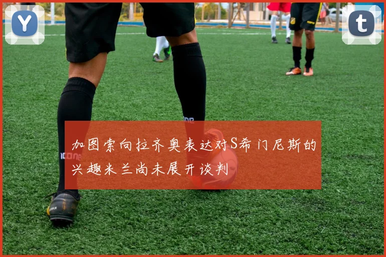 加图索向拉齐奥表达对S希门尼斯的兴趣米兰尚未展开谈判