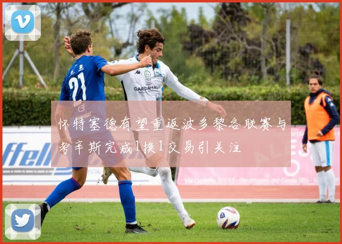 怀特塞德有望重返波多黎各联赛与考辛斯完成1换1交易引关注