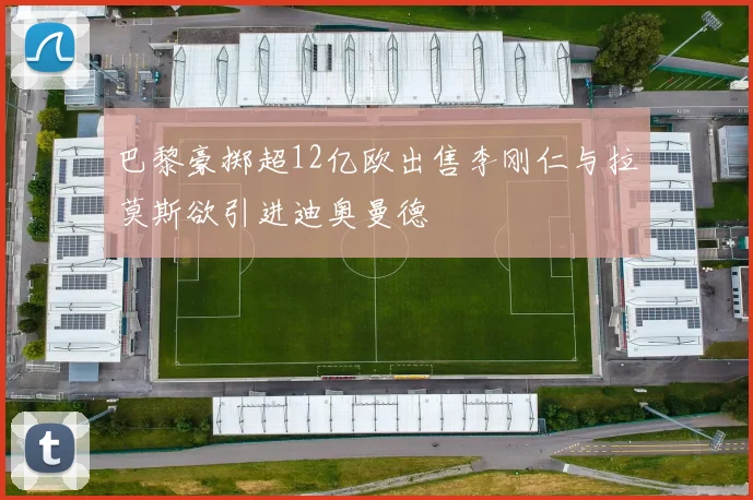 巴黎豪掷超12亿欧出售李刚仁与拉莫斯欲引进迪奥曼德